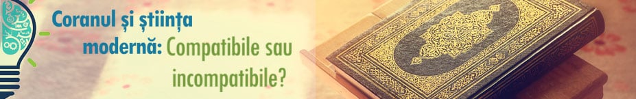 Coranul şi ştiinţa modernă Compatibile sau incompatibile?